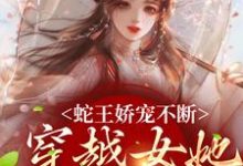 蛇王娇宠不断，穿越女她逃不掉（主角玄祈千夏）完结版免费阅读-阳光书屋