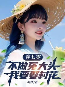 主人公是谢阳的小说穿七零，不做冤大头，我要娶村花免费阅读