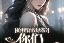 唐筱浅秦景珩小说的结局在哪可以看,抢我肾救绿茶?你们真是伪善免费阅读完结版-阳光书屋