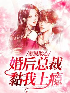 完结版蓄谋欺心，婚后总裁黏我上瘾在哪免费看，温念小说在线阅读