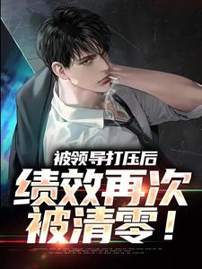 小说被领导打压后，绩效再次被清零！（孙平安林若薇）最新章节在哪看