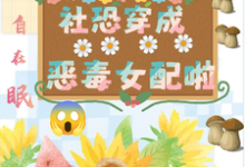 坏了，社恐穿成恶毒女配啦精彩章节在线免费阅读（祝水音季序周）-阳光书屋