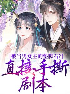 被当男女主的垫脚石？直接手撕剧本小说资源求分享，被当男女主的垫脚石？直接手撕剧本云子娆墨苍澜在线阅读