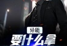 江辞江璃小说的结局在哪可以看，异能：要什么拿什么？爽爆了免费阅读完结版-阳光书屋