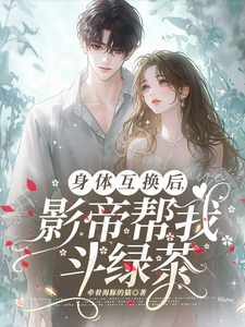 求助这本身体互换后，影帝帮我斗绿茶小说在哪里可以看完结版