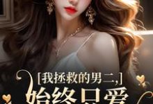 我拯救的男二,始终只爱白月光女主(云枝)最新章节免费在线阅读-阳光书屋
