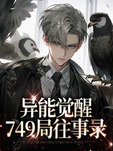 异能觉醒，749局往事录最新章节异能觉醒，749局往事录在线阅读