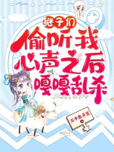 乔芊芊最新章节列表继子们偷听我心声之后，嘎嘎乱杀免费阅读