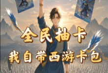 全民抽卡我自带西游卡包热门小说(秦风)在线阅读无弹窗-阳光书屋
