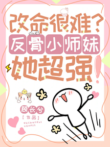 穆长歌小说的结局在哪可以看，改命很难？反骨小师妹她超强！免费阅读完结版