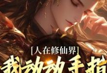 求助这本人在修仙界，我动动手指就成仙小说在哪里可以看完结版-阳光书屋