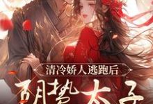 精彩章节阅读清冷娇人逃跑后，阴鸷太子急红眼(姜晚笙沈卿玦)免费小说在线看-阳光书屋