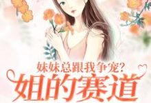 叶轻魏隽在线阅读，妹妹总跟我争宠？姐的赛道不在家庭小说完结版章节-阳光书屋
