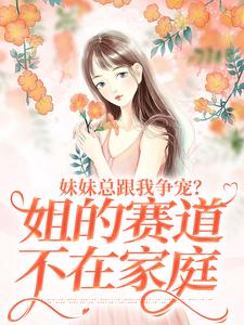 叶轻魏隽在线阅读，妹妹总跟我争宠？姐的赛道不在家庭小说完结版章节