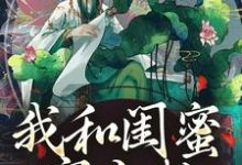 小说我和闺蜜穿古代，她带我虐极品（姜茶）最新章节在哪看-阳光书屋