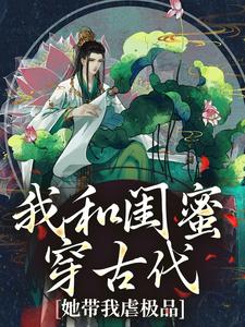小说我和闺蜜穿古代，她带我虐极品（姜茶）最新章节在哪看