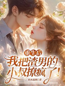 重生后，我把渣男的小叔撩疯了！精彩章节在线免费阅读（黎若雅）