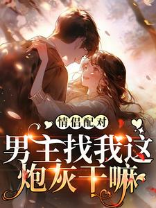 情侣配对，男主找我这炮灰干嘛小说资源求分享，情侣配对，男主找我这炮灰干嘛花祈夏在线阅读
