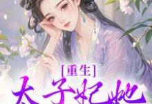 求助这本重生：太子妃她又狠又辣小说在哪里可以看完结版-阳光书屋