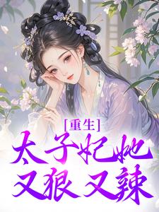 求助这本重生：太子妃她又狠又辣小说在哪里可以看完结版
