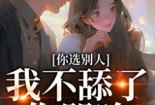 你选别人，我不舔了你哭啥小说资源求分享，你选别人，我不舔了你哭啥闻澜萱郑北萧在线阅读-阳光书屋