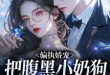 偏执娇宠:把腹黑小奶狗拿捏在手最新章节偏执娇宠:把腹黑小奶狗拿捏在手在线阅读-阳光书屋