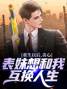 重生以后，贪心表妹想和我互换人生（颜离穆雪歌）最新章节在线阅读