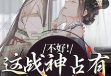 求助这本不好！这战神占有欲太强了小说在哪里可以看完结版-阳光书屋