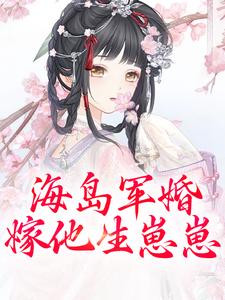 求助这本海岛军婚：嫁他生崽崽小说在哪里可以看完结版