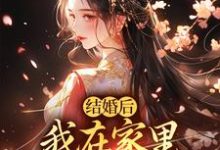 主角是阮湘封阳的小说结婚后，我在家里当上了土皇帝在哪免费看-阳光书屋
