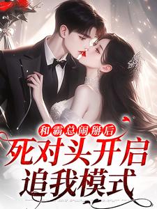 和霸总闹掰后，死对头开启追我模式小说最新章节在哪里可以免费看