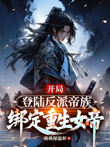 开局登陆反派帝族，绑定重生女帝最新章节开局登陆反派帝族，绑定重生女帝在线阅读
