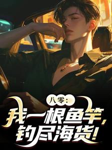 八零：我一根鱼竿，钓尽海货！（主角周辰）完结版免费阅读