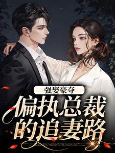 小说强娶豪夺：偏执总裁的追妻路（栗枝厉爵霆）最新章节在哪看