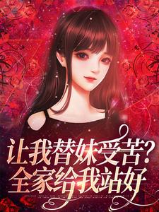 完结版让我替妹受苦？全家给我站好在哪免费看，宫野阮现现小说在线阅读
