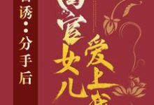 路北方最新章节列表官诱：分手后，高官女儿爱上我免费阅读-阳光书屋
