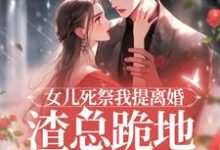 女儿死祭我提离婚，渣总跪地求别分精彩章节阅读(顾星瑶霍长临)免费阅读大结局-阳光书屋