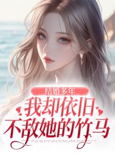 小说结婚多年，我却依旧不敌她的竹马（王瑞苏妍）最新章节在哪看