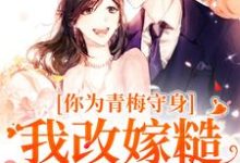 求助这本你为青梅守身,我改嫁糙汉你哭啥小说在哪里可以看完结版-阳光书屋