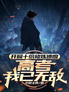 完结版开局十倍修炼速度，高考我已无敌在哪免费看，姜致和姜凡小说在线阅读