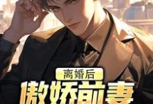 离婚后，傲娇前妻被疯狂打脸小说资源求分享，离婚后，傲娇前妻被疯狂打脸李锁柱尤姬珂在线阅读-阳光书屋