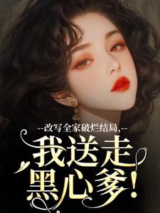 改写全家破烂结局，我送走黑心爹！精彩章节阅读(许糖糖林婉宁)免费阅读大结局