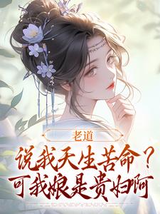 老道说我天生苦命？可我娘是贵妇啊无弹窗戚满月乔七最新章节列表