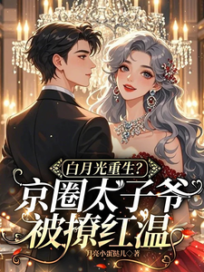 主人公是云漾裴今墨的小说白月光重生？京圈太子爷被撩红温免费阅读