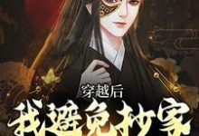穿越后，我避免抄家灭族命运在线看，李祺小说大结局在哪免费看-阳光书屋