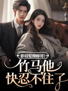 影后爱撩帅哥？竹马他快忍不住了大结局，沈初棠陆询小说无广告阅读