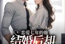 恋爱七年的他，结婚后却像个陌生人（林逐晏顾盼）最新章节免费在线阅读-阳光书屋