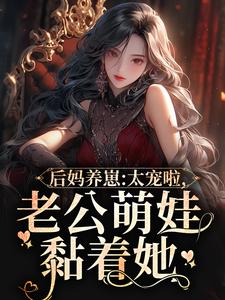 后妈养崽：太宠啦，老公萌娃黏着她最新章节后妈养崽：太宠啦，老公萌娃黏着她在线阅读
