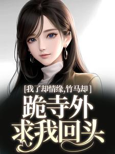 主人公是凤傲晴和怀亦的小说我了却情缘，竹马却跪寺外求我回头免费阅读