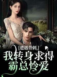 求助这本遭遇背刺，我转身求得霸总怜爱小说在哪里可以看完结版